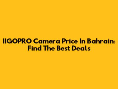 IIGOPRO Camera Price In Bahrain: Find The Best Deals