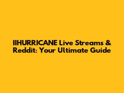 IIHURRICANE Live Streams & Reddit: Your Ultimate Guide