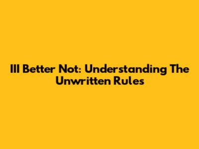 III Better Not: Understanding The Unwritten Rules