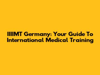 IIIIMT Germany: Your Guide To International Medical Training