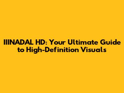 IIINADAL HD: Your Ultimate Guide to High-Definition Visuals