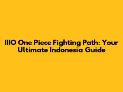 IIIO One Piece Fighting Path: Your Ultimate Indonesia Guide