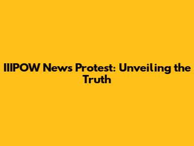 IIIPOW News Protest: Unveiling the Truth
