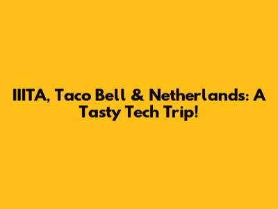 IIITA, Taco Bell & Netherlands: A Tasty Tech Trip!