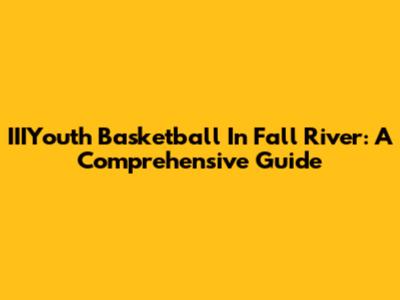 IIIYouth Basketball In Fall River: A Comprehensive Guide