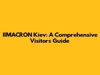 IIMACRON Kiev: A Comprehensive Visitor's Guide