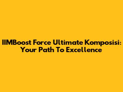 IIMBoost Force Ultimate Komposisi: Your Path To Excellence