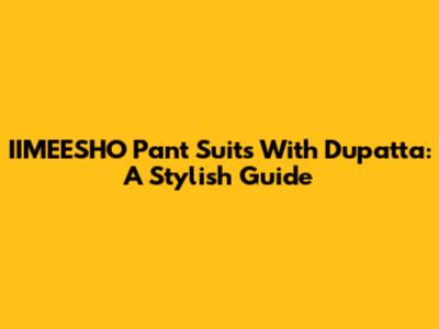 IIMEESHO Pant Suits With Dupatta: A Stylish Guide