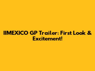 IIMEXICO GP Trailer: First Look & Excitement!