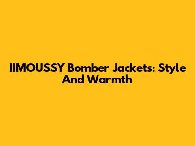 IIMOUSSY Bomber Jackets: Style And Warmth