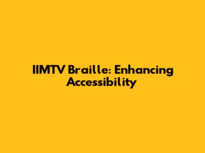 IIMTV Braille: Enhancing Accessibility