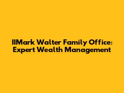 IIMark Walter Family Office: Expert Wealth Management