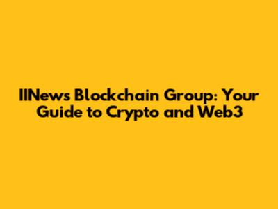 IINews Blockchain Group: Your Guide to Crypto and Web3