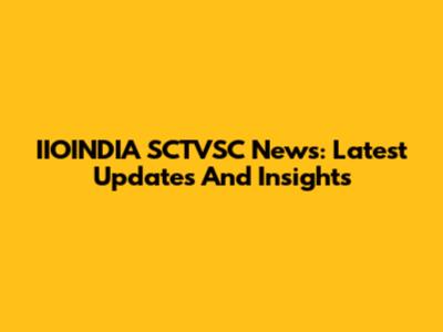 IIOINDIA SCTVSC News: Latest Updates And Insights
