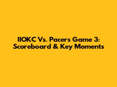 IIOKC Vs. Pacers Game 3: Scoreboard & Key Moments