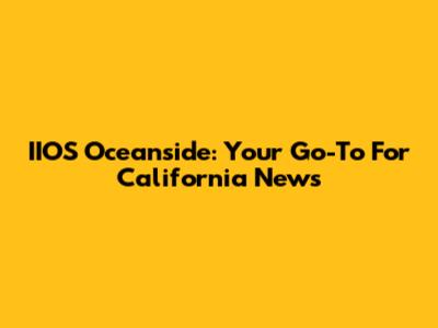 IIOS Oceanside: Your Go-To For California News