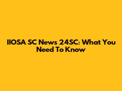 IIOSA SC News 24SC: What You Need To Know