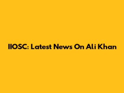 IIOSC: Latest News On Ali Khan