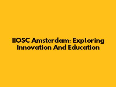 IIOSC Amsterdam: Exploring Innovation And Education