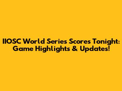 IIOSC World Series Scores Tonight: Game Highlights & Updates!