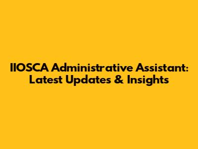 IIOSCA Administrative Assistant: Latest Updates & Insights