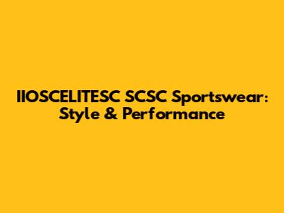 IIOSCELITESC SCSC Sportswear: Style & Performance