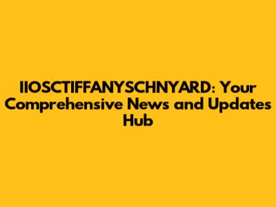 IIOSCTIFFANYSCHNYARD: Your Comprehensive News and Updates Hub