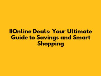 IIOnline Deals: Your Ultimate Guide to Savings and Smart Shopping