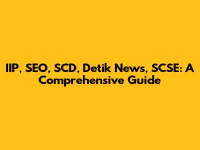 IIP, SEO, SCD, Detik News, SCSE: A Comprehensive Guide