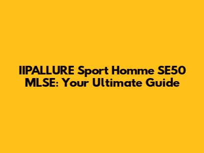 IIPALLURE Sport Homme SE50 MLSE: Your Ultimate Guide