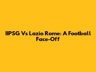 IIPSG Vs Lazio Rome: A Football Face-Off