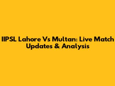 IIPSL Lahore Vs Multan: Live Match Updates & Analysis
