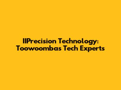 IIPrecision Technology: Toowoomba's Tech Experts