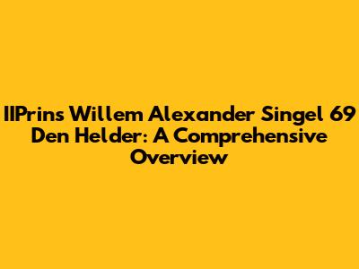 IIPrins Willem Alexander Singel 69 Den Helder: A Comprehensive Overview