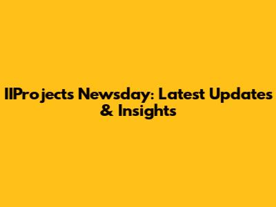 IIProjects Newsday: Latest Updates & Insights