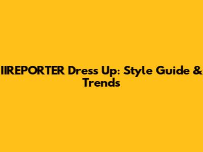 IIREPORTER Dress Up: Style Guide & Trends