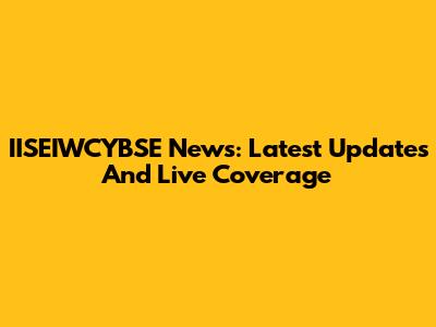 IISEIWCYBSE News: Latest Updates And Live Coverage