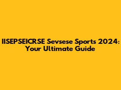 IISEPSEICRSE Sevsese Sports 2024: Your Ultimate Guide