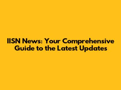 IISN News: Your Comprehensive Guide to the Latest Updates