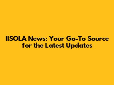 IISOLA News: Your Go-To Source for the Latest Updates