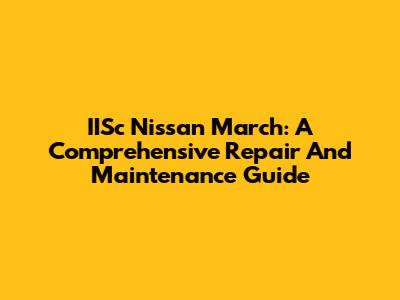 IISc Nissan March: A Comprehensive Repair And Maintenance Guide