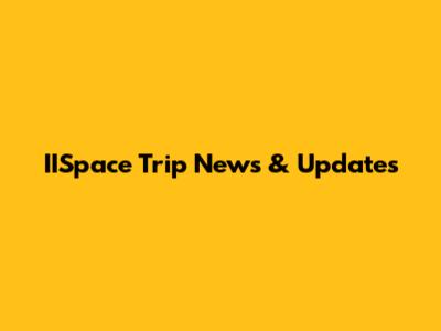 IISpace Trip News & Updates