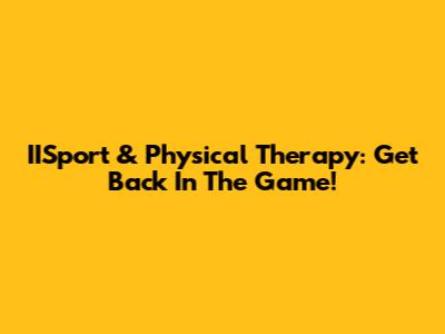 IISport & Physical Therapy: Get Back In The Game!