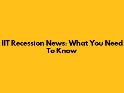 IIT Recession News: What You Need To Know