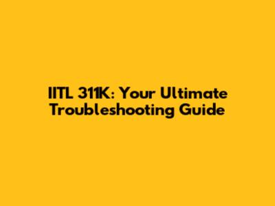 IITL 311K: Your Ultimate Troubleshooting Guide