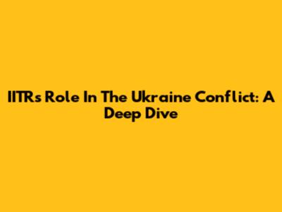 IITR's Role In The Ukraine Conflict: A Deep Dive