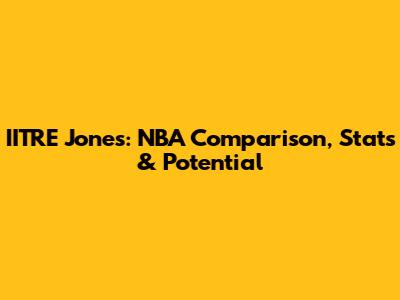 IITRE Jones: NBA Comparison, Stats & Potential