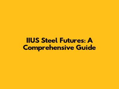IIUS Steel Futures: A Comprehensive Guide