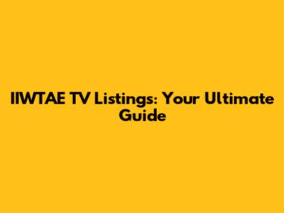 IIWTAE TV Listings: Your Ultimate Guide
