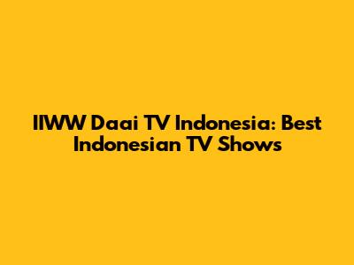 IIWW Daai TV Indonesia: Best Indonesian TV Shows